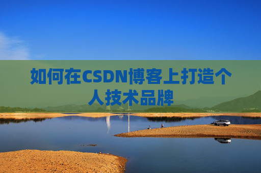 如何在CSDN博客上打造个人技术品牌