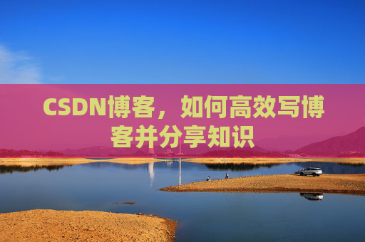 CSDN博客，如何高效写博客并分享知识
